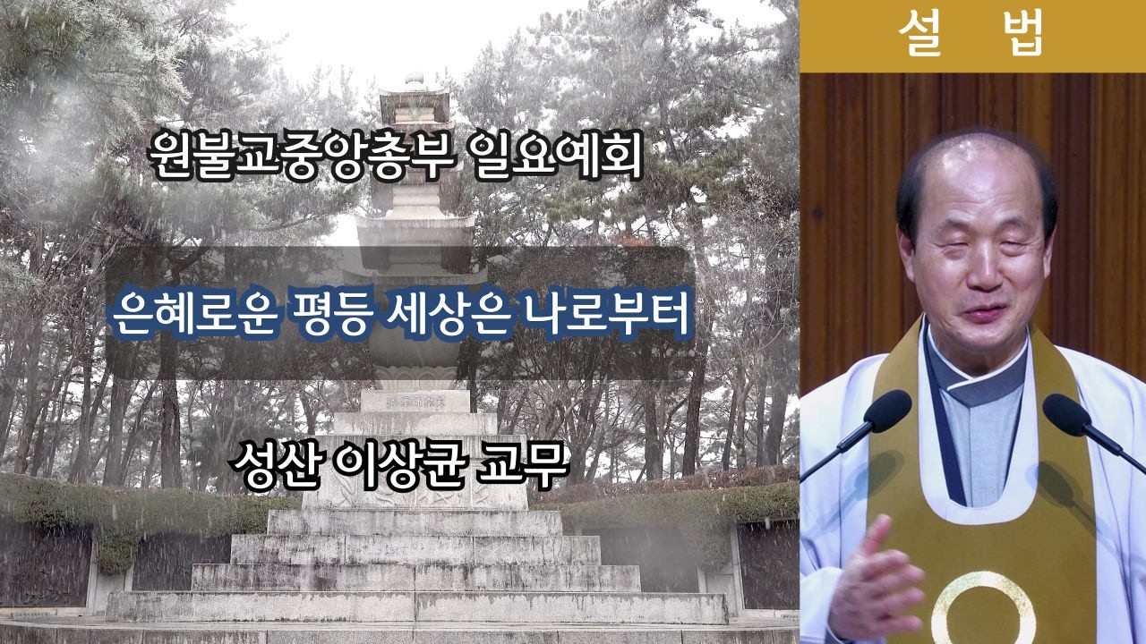 [원불교 설교] 은혜로운 평등 세상은 나로부터 [원불교중앙총부 일요예회] 111.02.08 - 성산 이상균 교무 [4K]