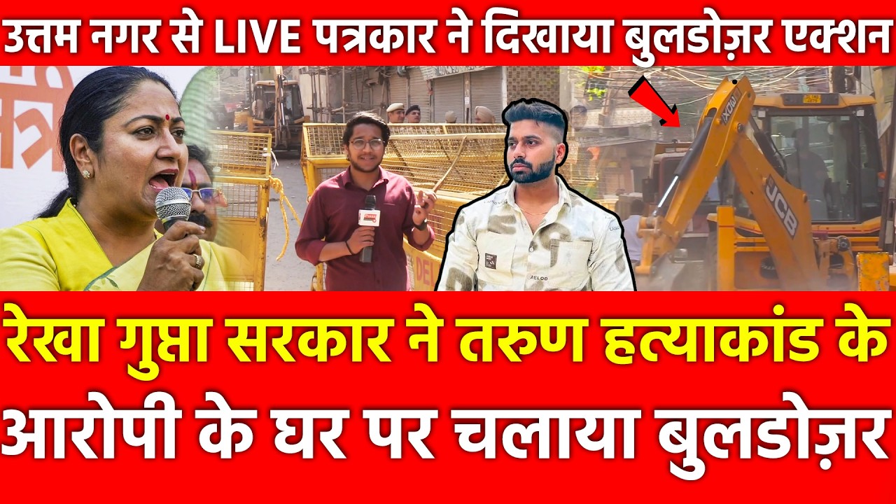 Rekha Gupta सरकार ने तरुण के आरोपी के घर पर चलाया Bulldozer, Uttam Nagar से पत्रकार ने Live दिखाया