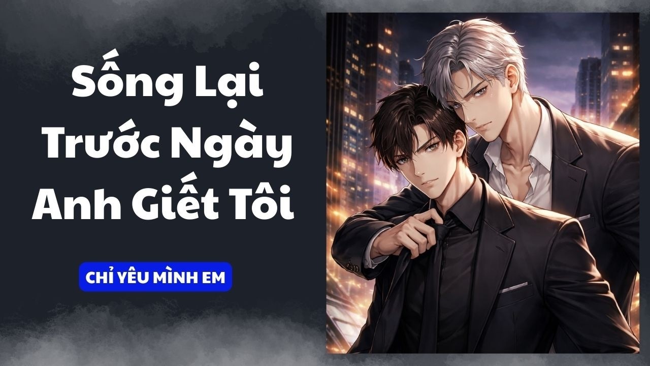TRUYỆN BOY LOVE / SỐNG LẠI TRƯỚC NGÀY ANH GIẾT TÔI / CHỈ YÊU MÌNH EM