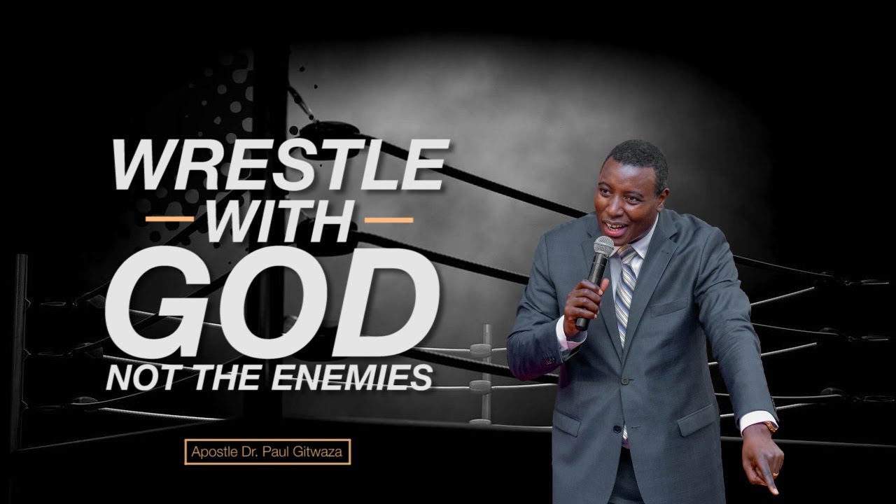 WRESTLE WITH GOD, NOT THE ENEMIES With Apostle Dr Paul M Gitwaza