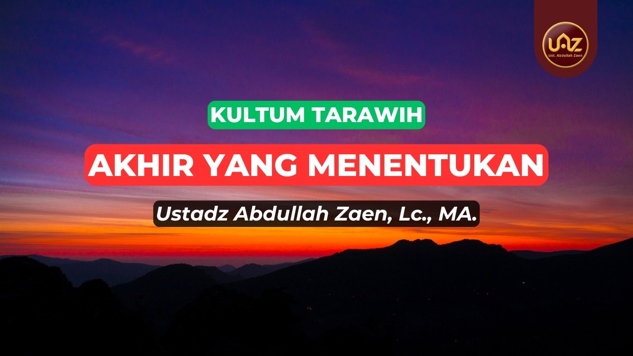 Akhir Yang Menentukan - Ustadz Abdullah Zaen., Lc., MA.