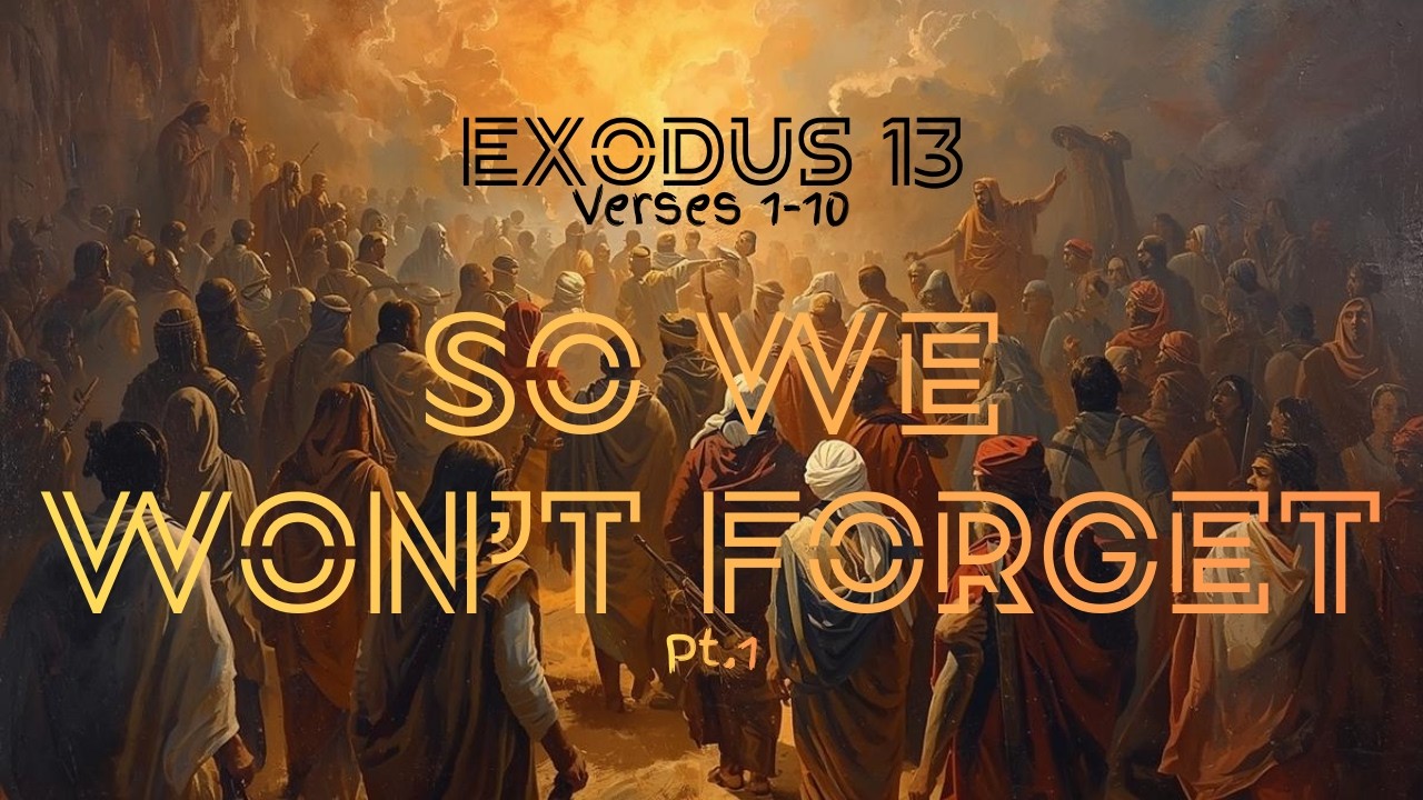 Exodus 13 - So We Won't Forget Pt.1