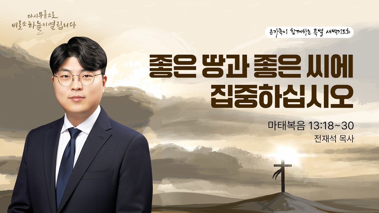 [온가족 세이레 특별새벽기도회] | 좋은 땅과 좋은 씨에 집중하십시오 ( 마태복음 13장 18절-30절 ) | ㅣ전재석 목사 | 2026. 2. 13