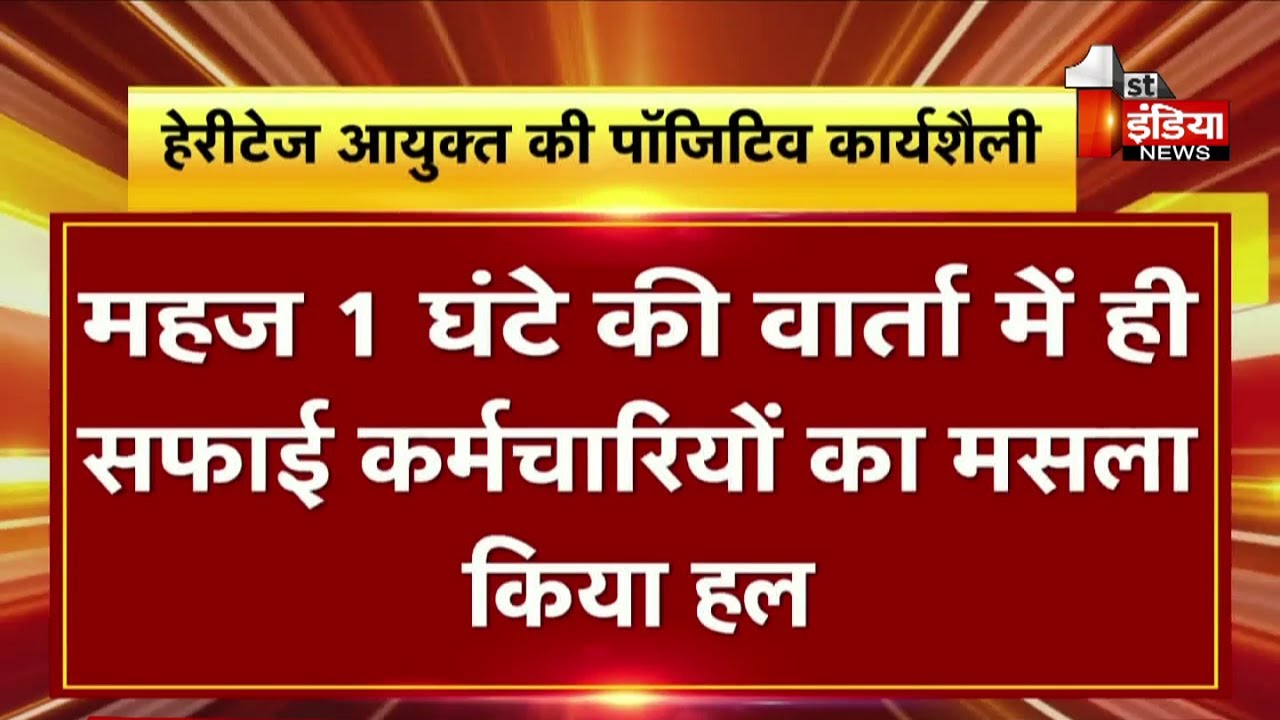 हेरीटेज आयुक्त की पॉजिटिव कार्यशैली, 1 घंटे की वार्ता में ही सफाई कर्मचारियों का मसला किया हल