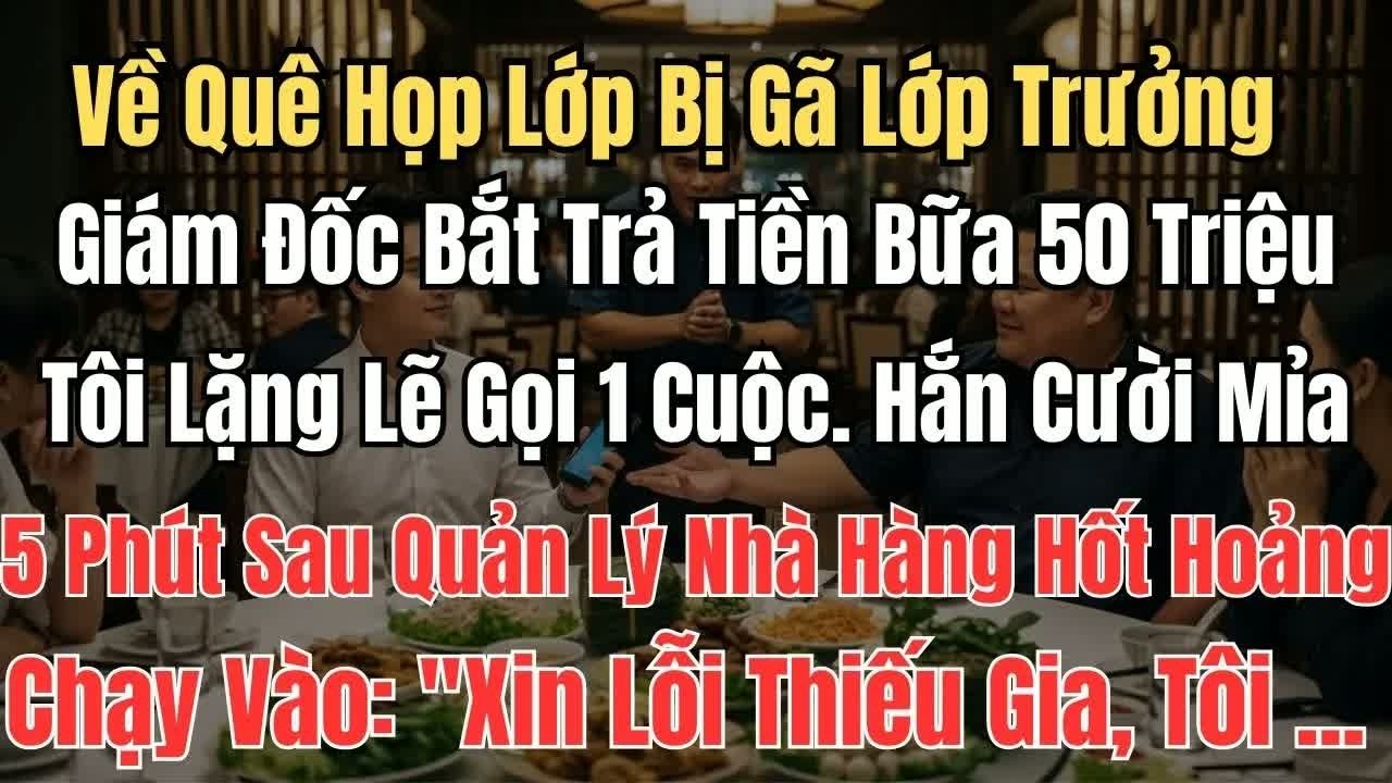 Về quê họp lớp, trưởng phòng giám đốc bắt tôi trả bữa ăn 50 triệu, tôi chỉ im lặng gọi một cuộc đi