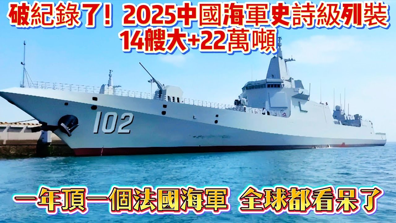 破紀錄了！2025中國海軍史詩級列裝：14艘大+22萬噸，一年頂一個法國海軍全球都看呆了#中国海军#军舰#法国海军#海军#武器科普#军事科普#武器装备#军事装备#军事新闻#军武