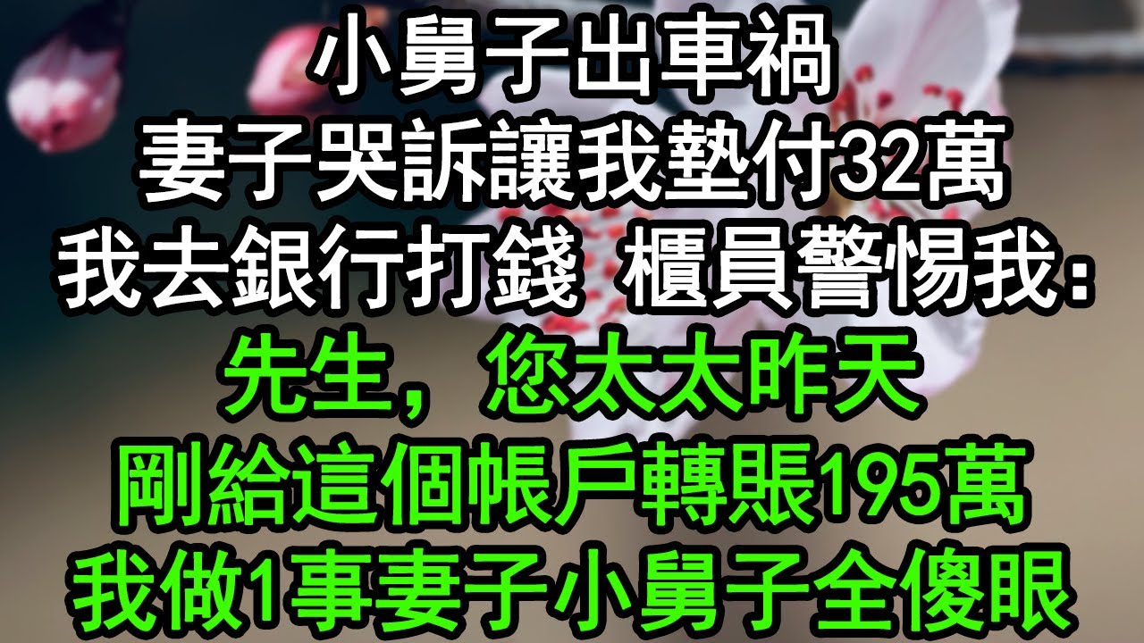 小舅子出車禍，妻子哭訴讓我墊付32萬，我去銀行打錢，櫃員警惕我：先生，您太太昨天剛給這個帳戶轉賬195萬！我做1事妻子小舅子全傻眼！#深夜淺讀 #為人處世 #生活經驗 #情感故事