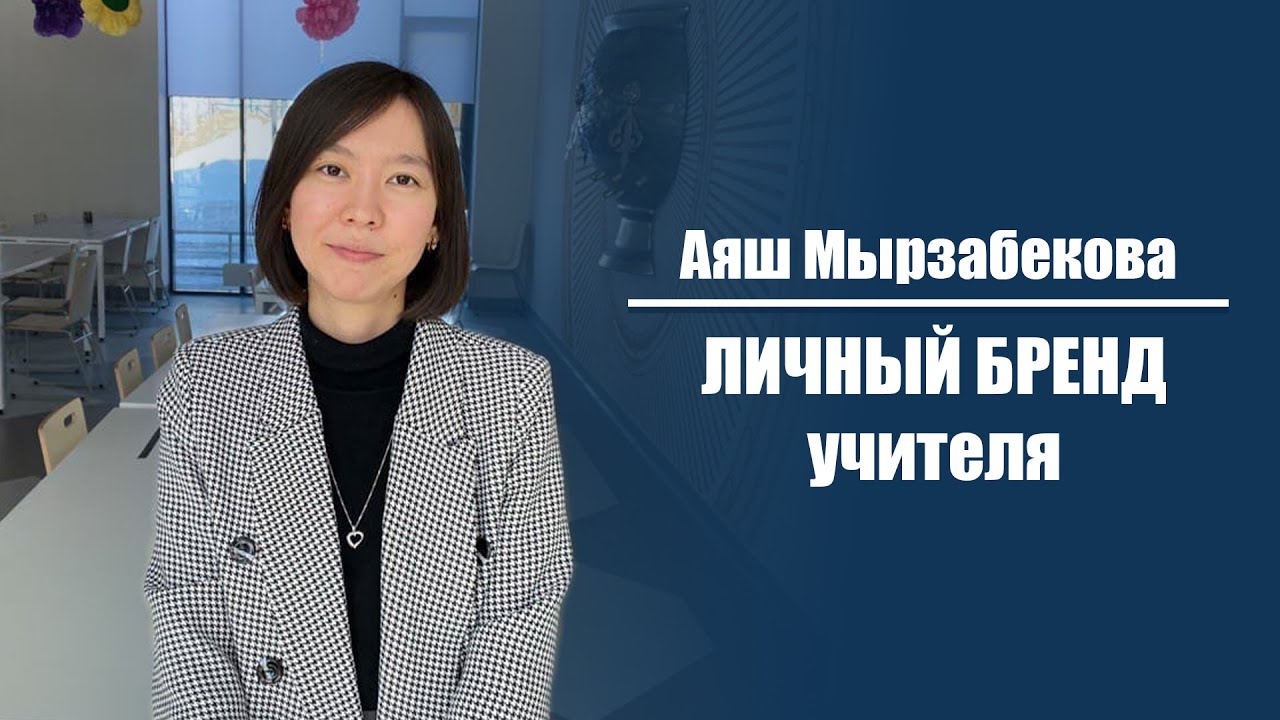 Аяш Мырзабекова - Личный бренд учителя