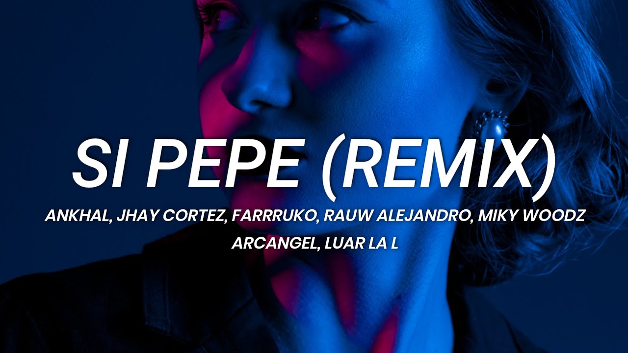 Ankhal, Jhay Cortez, Farruko, Rauw Alejandro, Miky Woodz - Si Pepe (Remix) || LETRA