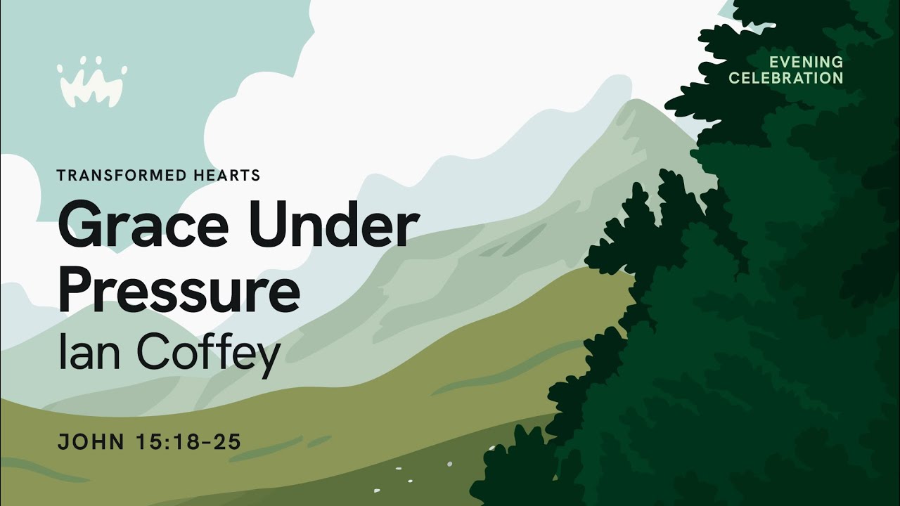 Evening Celebration: Transformed Hearts | 5. Grace Under Pressure. John 15.18-25 | Ian Coffey