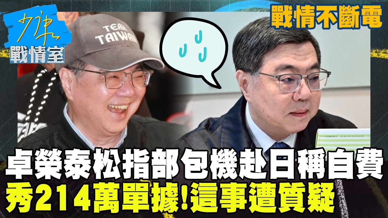 【戰情不斷電】卓榮泰「松指部包機赴日」稱自費　秀214萬單據！這事遭質疑 #少康戰情室