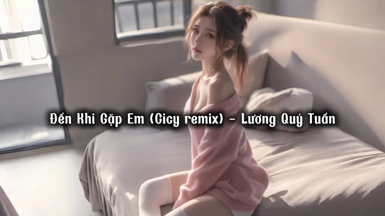 Đến Khi Gặp Em (Cicy remix) - Lương Quý Tuấn
