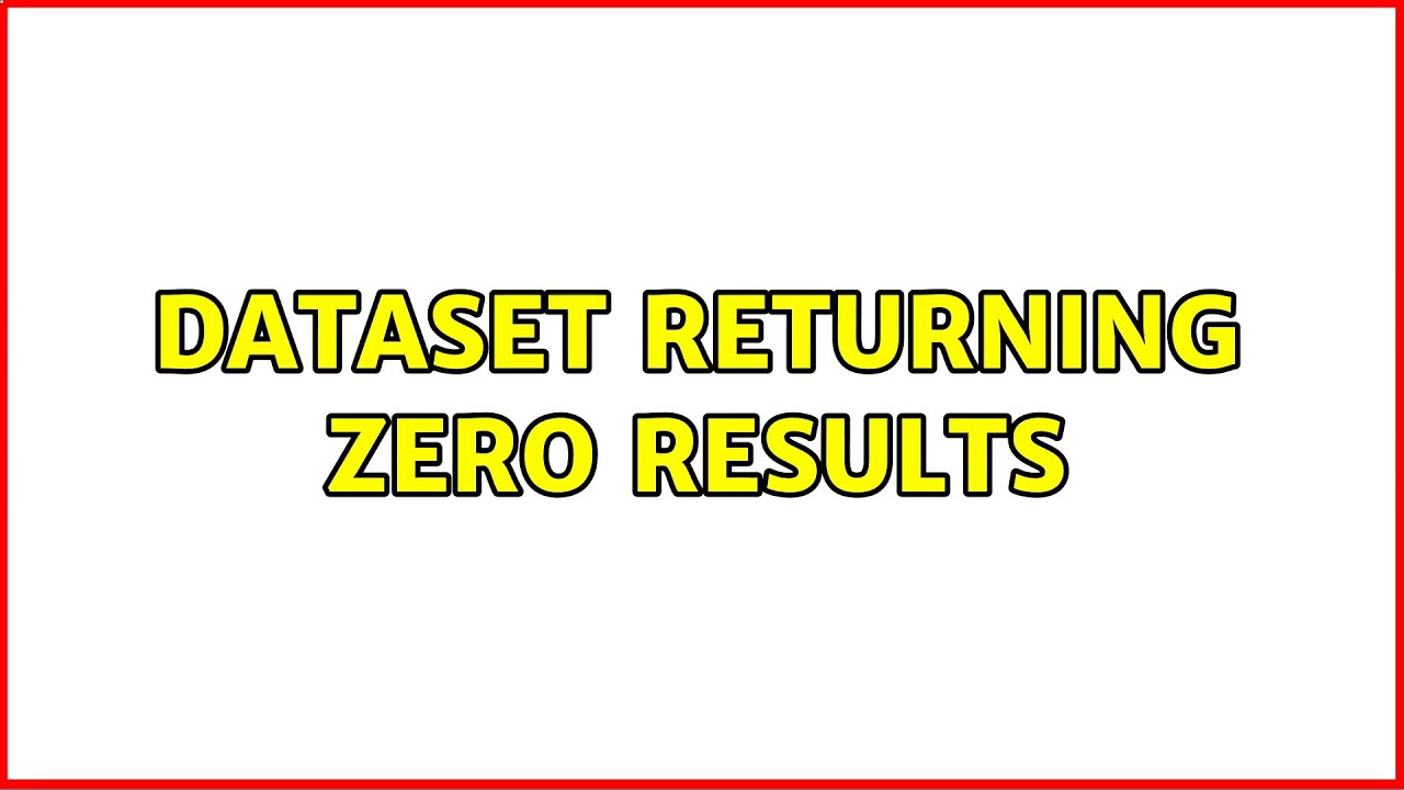 Dataset returning ZERO results (2 Solutions!!)