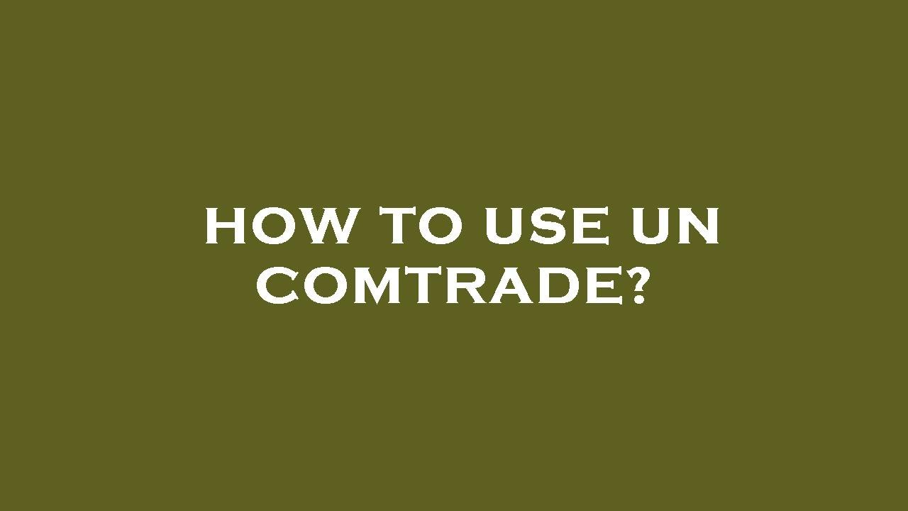 How to use un comtrade?