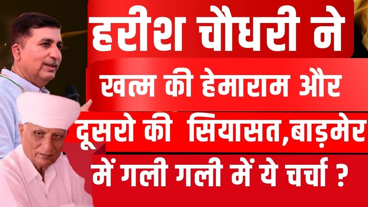 Harish Chaudhry ने खत्म की Hemaram की सियासत, Barmer में गली गली में ये चर्चा ?