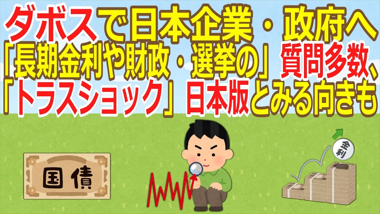 【2ch】ダボスで日本企業・政府へ「長期金利や財政・選挙の」質問多数、「トラスショック」日本版とみる向きも  [蚤の市★]【ゆっくり】