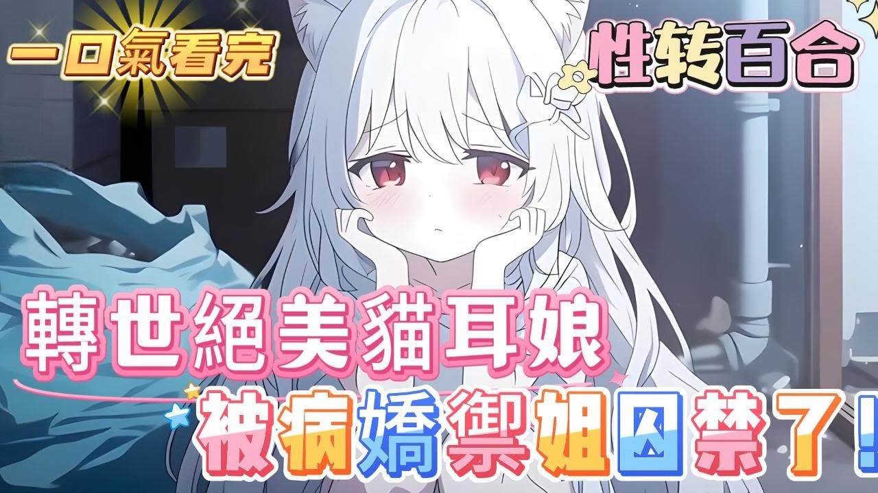【完结】【轉世貓耳娘，被病嬌禦姐關上了】當泥頭車向我駛來的那一刻，我一定是受到了神明的囑托，要轉世。雖然已經重生了…為什麽變成了貓娘？還被一個奇怪的女人給囚禁起來了………#百合 #双女主#GL #小说