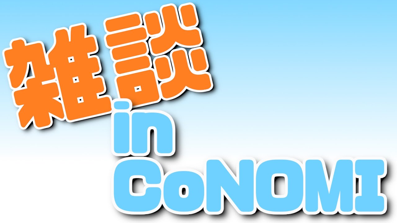 【雑談】みんなのCoNOMI雑談【CoRt / オノノン / マオウアルス】