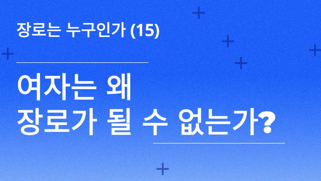 장로(15)-여자는 왜 장로가 될 수 없는가?, 여성안수, 여성임직, 여자장로, 여자목사