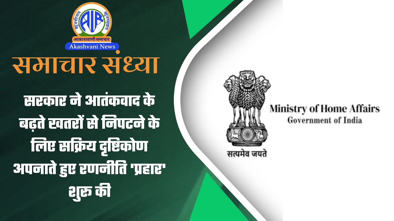 सरकार ने आतंकवाद के बढ़ते खतरों से निपटने के लिए सक्रिय दृष्टिकोण अपनाते हुए रणनीति 'प्रहार' शुरू की