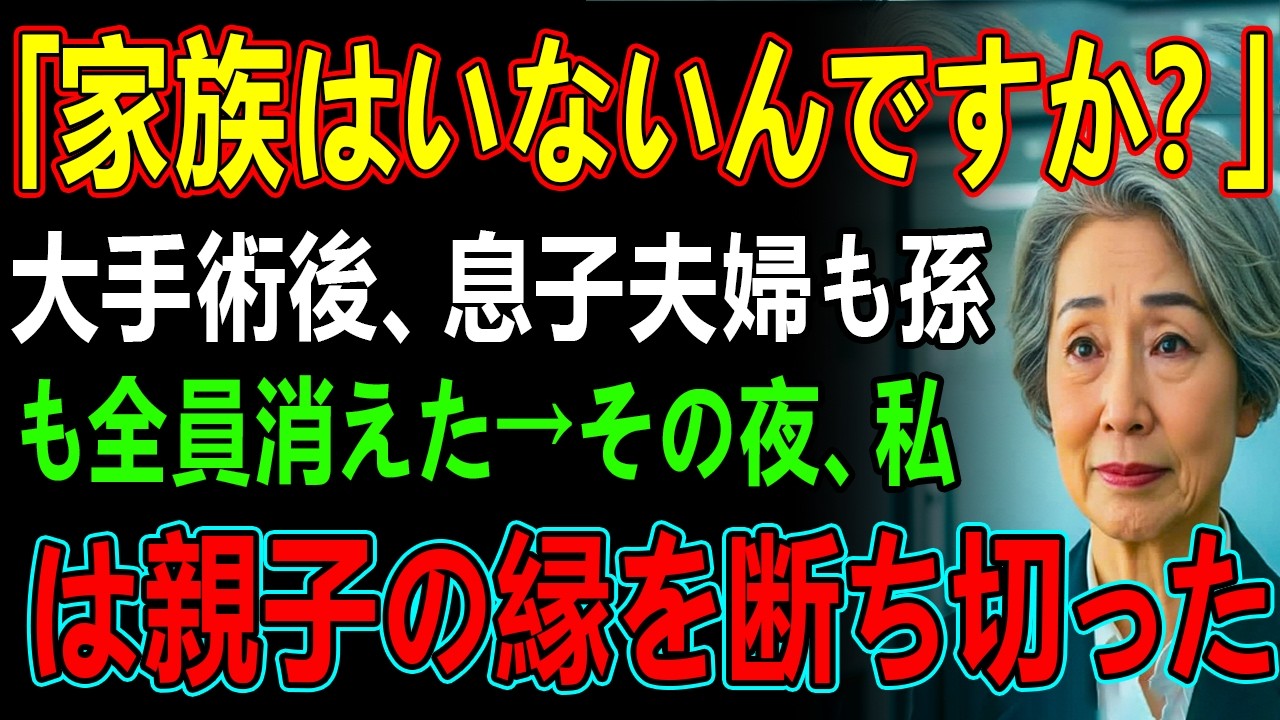 「家族はいないんですか？」大手術後、息子夫婦も孫も全員消えた→その夜、私は親子の縁を断ち切った