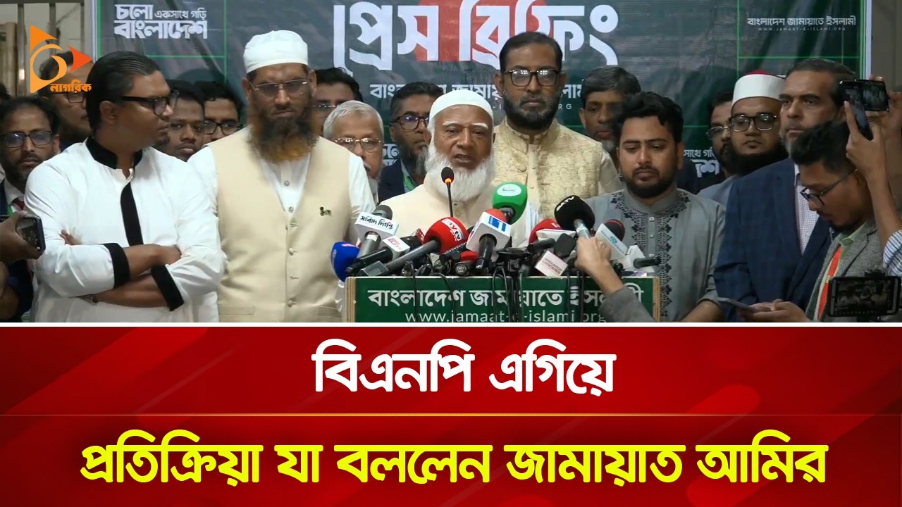 বিএনপি এগিয়ে, প্রতিক্রিয়া যা বললেন জামায়াত আমির | Nagorik TV