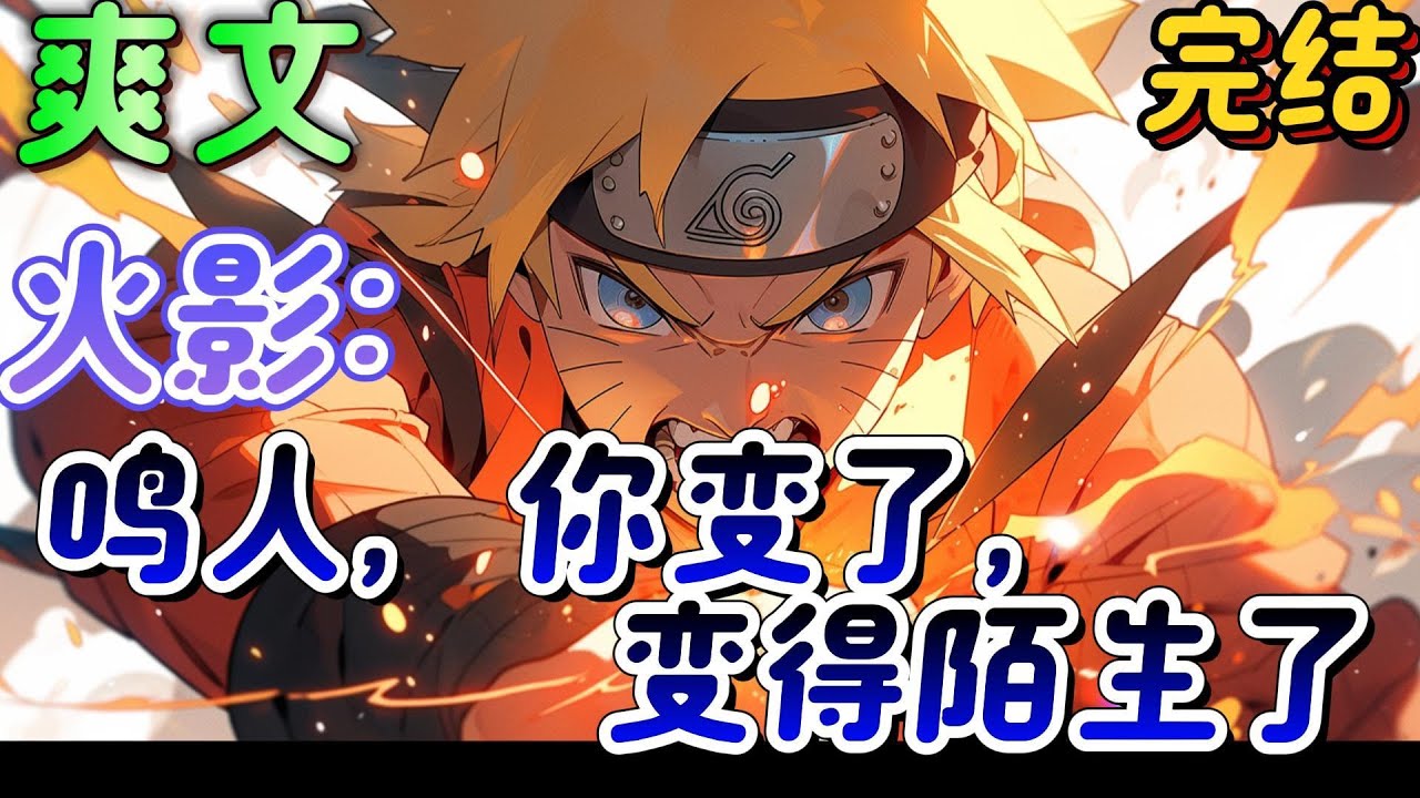 🔥完结🔥《火影：鸣人，你变了，变得陌生了》鸣人，你变了，变得让大家陌生了！呵！我是变了，但那也是你们逼得。以血还血，以牙还牙！我鸣人本该如此，怎么能叫黑化？​#火影忍者#有声漫画#爽文#无敌#穿越