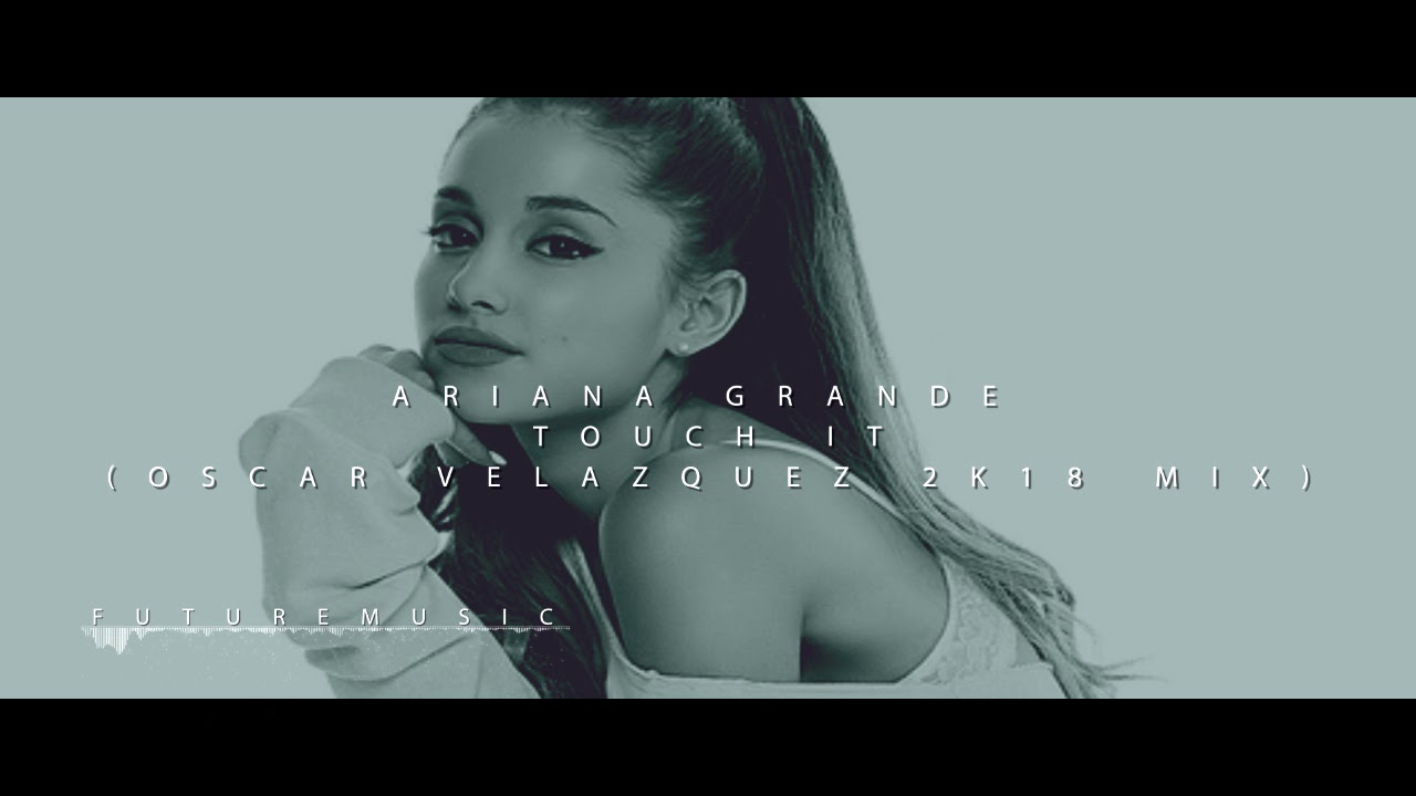 Ariana Grande - Touch It (Oscar Velazquez 2k18 Mix)