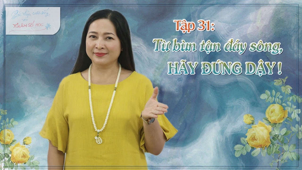 Tập 31: Từ bùn tận đáy sông, hãy đứng dậy! - Góc nhìn cuộc sống qua Nhân số học