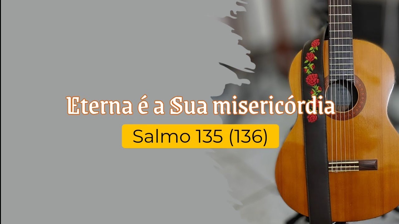 Eterna é a Sua misericórdia - Salmo 135 (136)