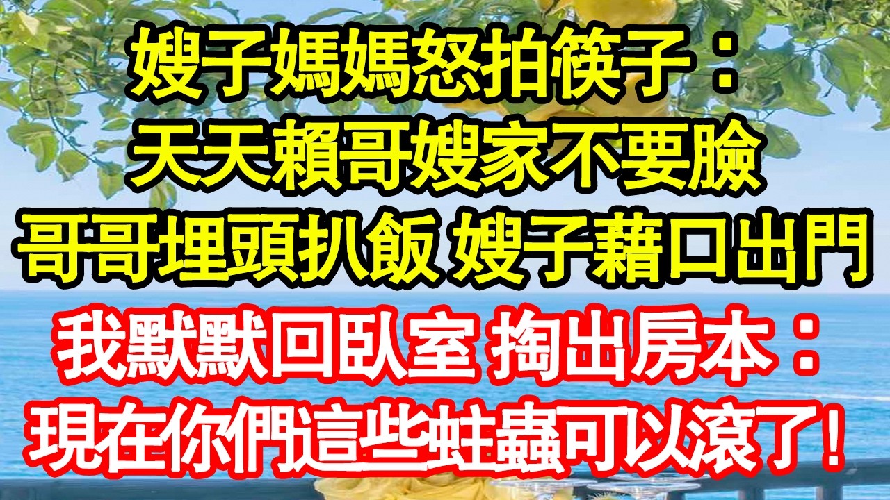 嫂子媽媽怒拍筷子：天天賴哥嫂家不要臉，哥哥埋頭扒飯 嫂子藉口出門，我默默回臥室 掏出房本：現在你們這些蛀蟲可以滾了！真情故事會|老年故事|情感需求|養老|家庭正能量
