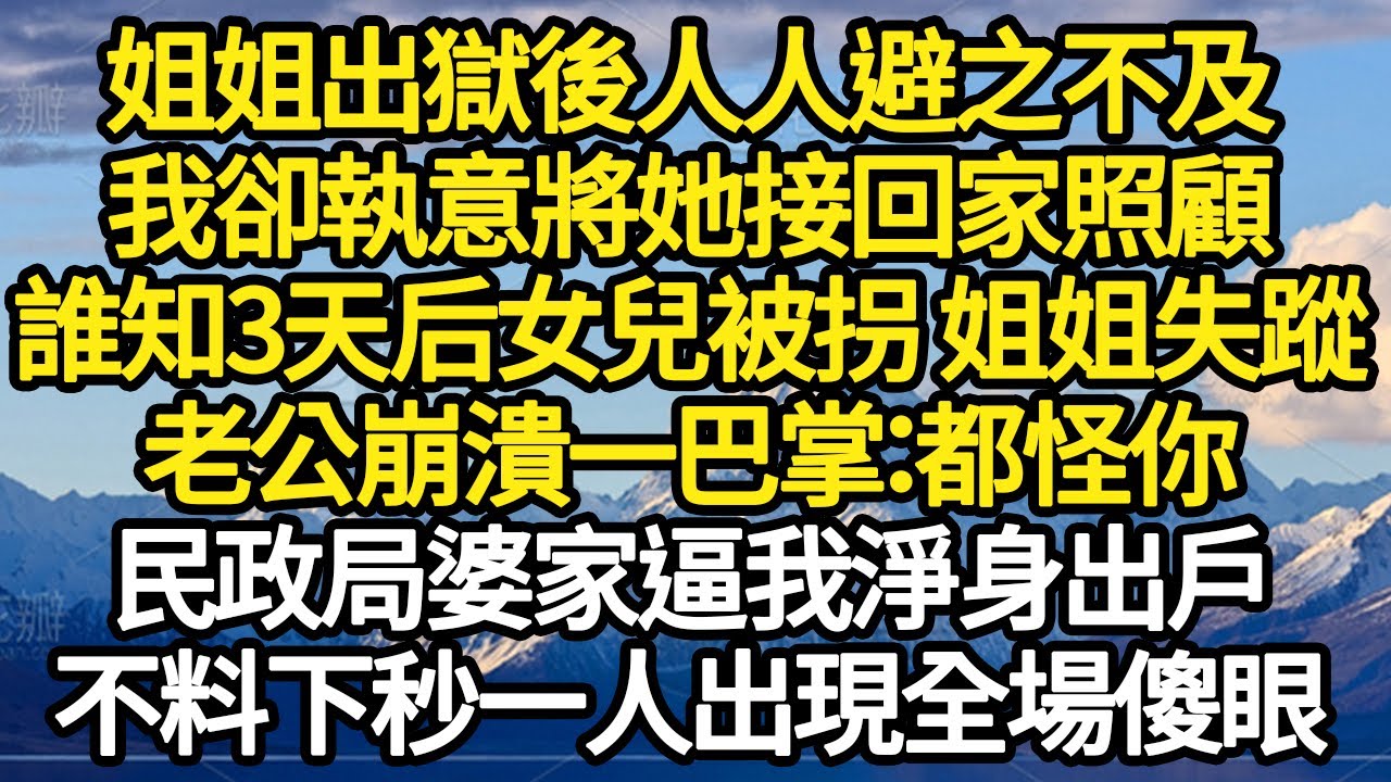 姐姐出獄後人人避之不及，我卻執意將她接回家照顧，誰知3天后女兒被拐 姐姐失蹤，老公崩潰一巴掌：都怪你，民政局婆家逼我淨身出戶 #故事#悬疑#人性#刑事#人生故事#生活哲學#為人哲學