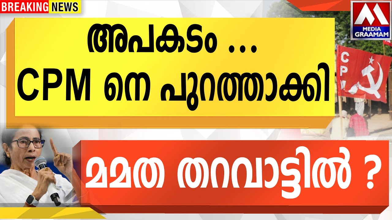 അപകടം  | CPM നെ പുറത്താക്കി  |  മമത തറവാട്ടിൽ ?