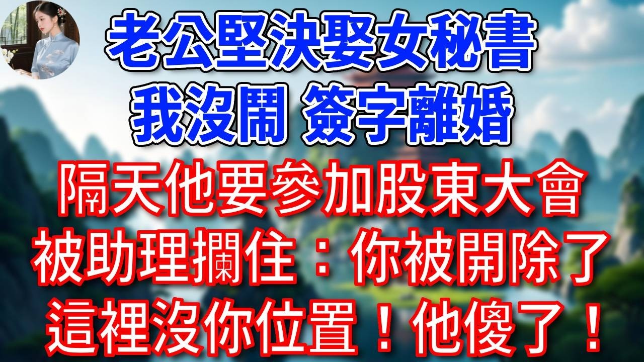 總裁老公堅決娶女秘書，我沒鬧，簽字離婚，隔天他要參加股東大會，被助理攔住：你被開除了，這裡沒你位置！他瞬間傻了！#為人處世#生活經驗#情感故事#故事#小說#戀愛#情感#婚姻