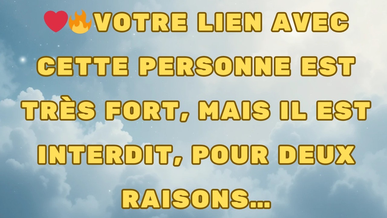 VOTRE LIEN AVEC CETTE PERSONNE EST TRÈS FORT, MAIS IL EST INTERDIT, POUR DEUX RAISONS…
