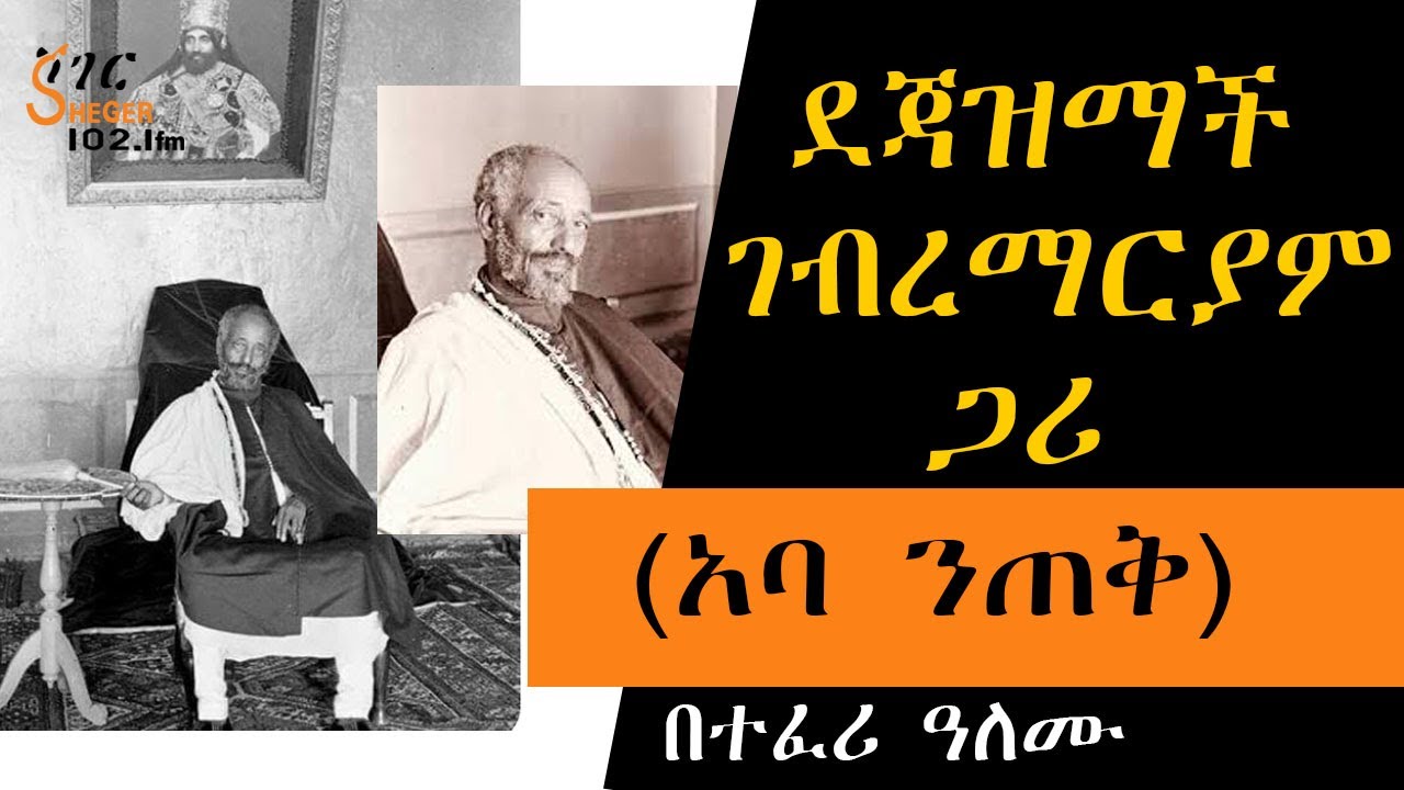 Sheger FM ደጃዝማች ገብረማርያም ጋሪ (አባ ንጠቅ ) Dejazmach Gebremariam Gari በተፈሪ ዓለሙ Teferi  Alemu