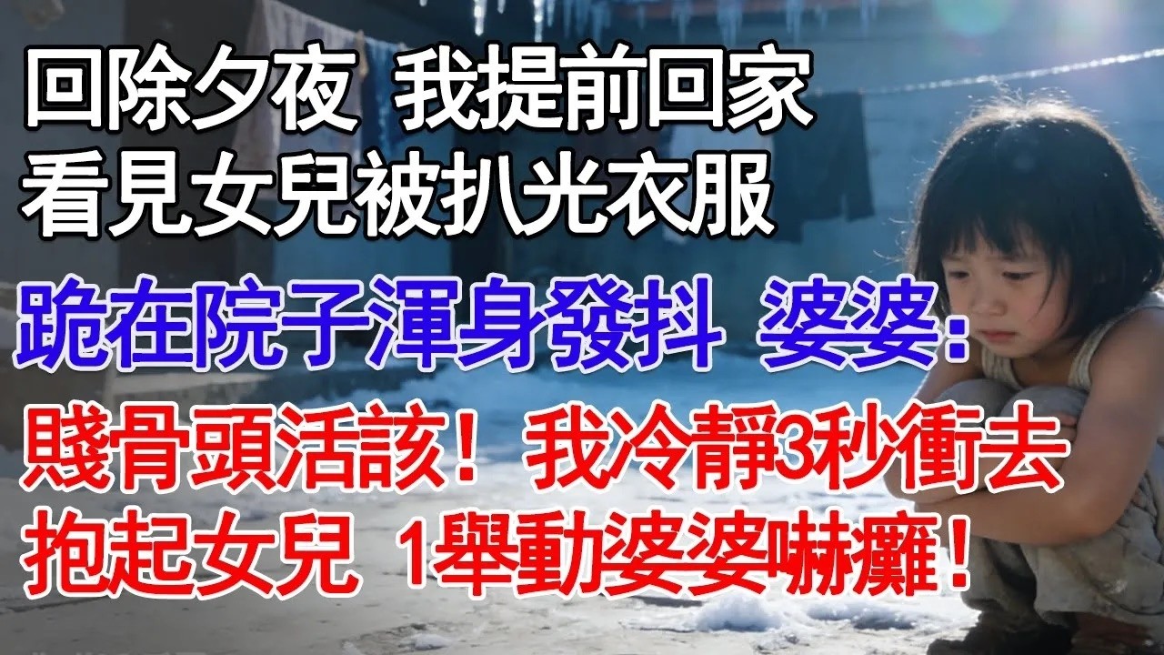 除夕夜 我提前回家看見女兒被扒光衣服跪在院子渾身發抖 婆婆：賤骨頭活該！我冷靜3秒衝去抱起女兒 1舉動婆婆嚇癱！#故事分享 #人生感悟 #情感#為人處世 