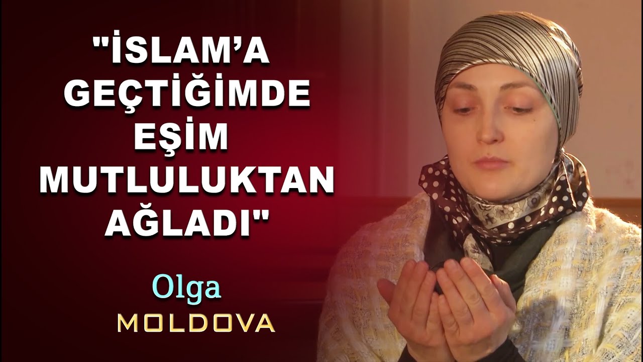 Müslüman Olan Moldovalı Olga : “İslam'a Geçtiğimde Eşim Mutluluktan Ağladı” Moldova