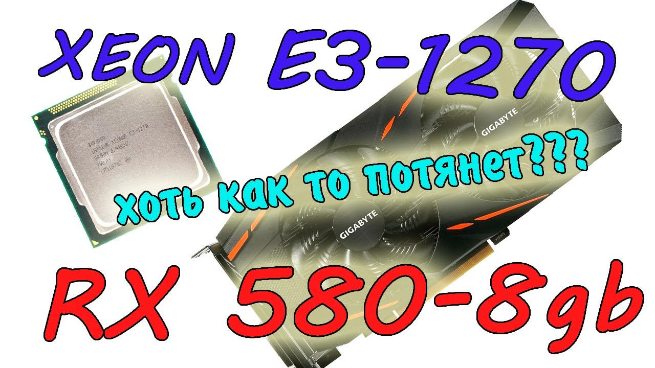 Потянет ли INTEL XEON E3-1270 относительно жирную видеокарточку RX 580 на 8gb?
