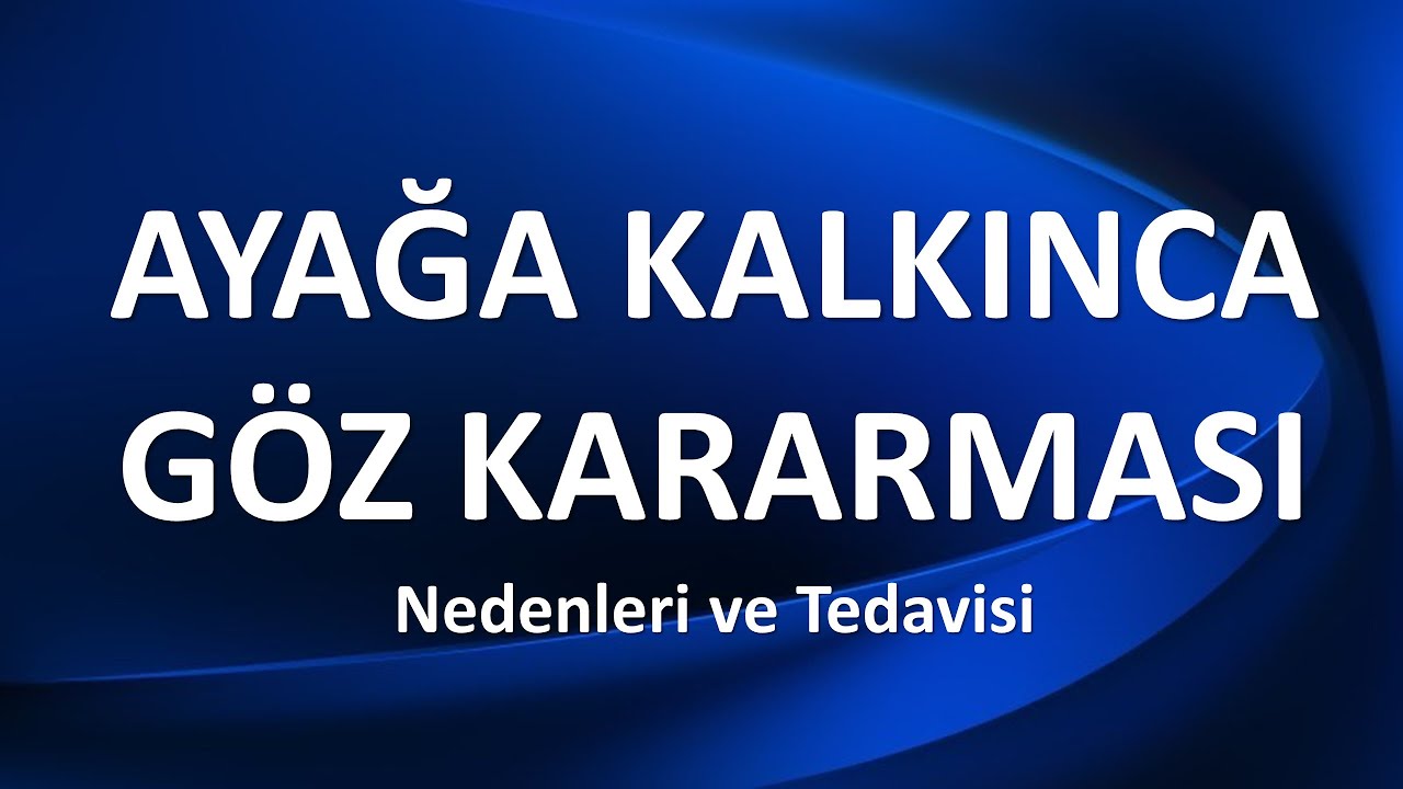AYAĞA KALKINCA GÖZ KARARMASI NEDENLERİ TEDAVİSİ