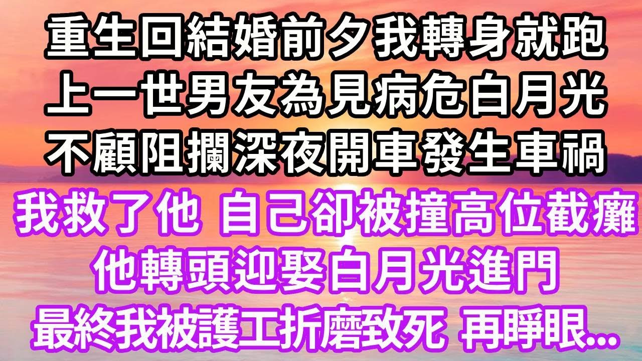 重生回結婚前夕我轉身就跑，上一世男友為了見病危白月光，不顧阻攔深夜開車發生車禍，我救下了他，自己卻被撞成高位截癱，他轉頭迎娶白月光進門，最終我被護工折磨致死，再睜眼...#重生 #復仇 #大女主