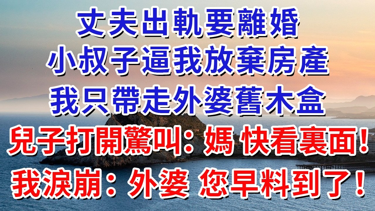 丈夫出軌要離婚，小叔子逼我放棄房產，我只帶走外婆舊木盒，兒子打開驚叫：媽 快看裏面！我淚崩：外婆 您早料到了！#生活經驗#情感故事#故事#小說#戀愛#情感#婚姻