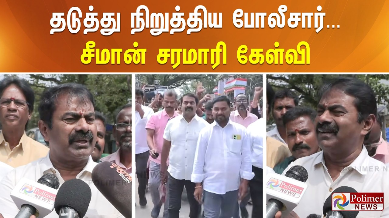 தடுத்து நிறுத்திய போலீசார்... சீமான் சரமாரி கேள்வி