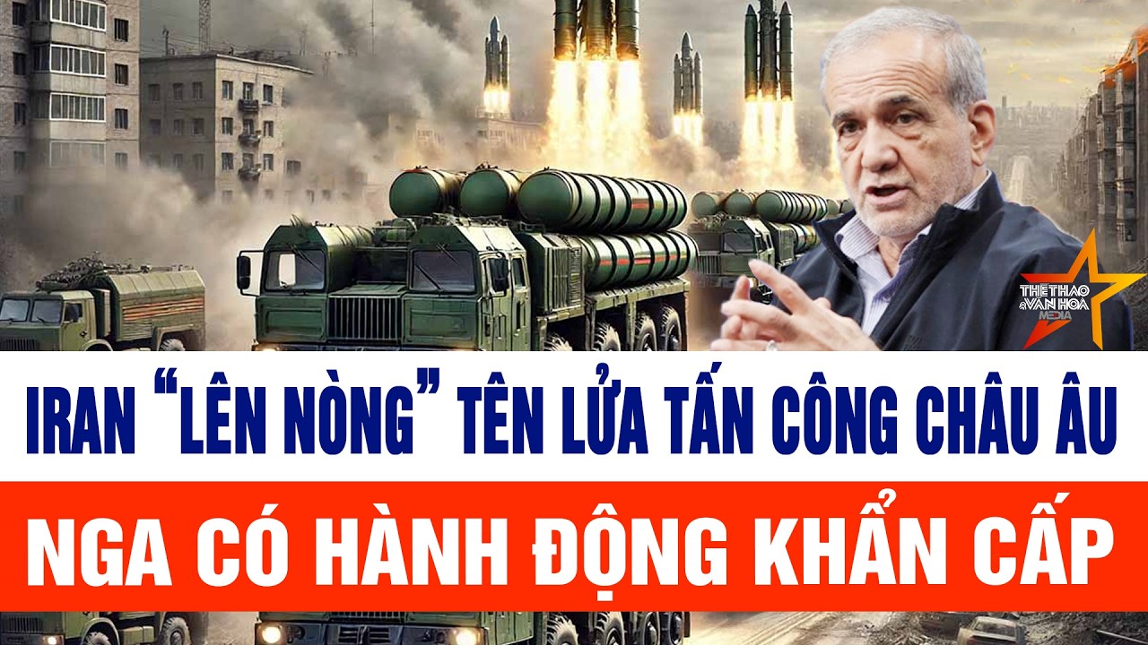 Iran “lên nòng” tên lửa tấn công châu Âu; Nga có hành động khẩn cấp