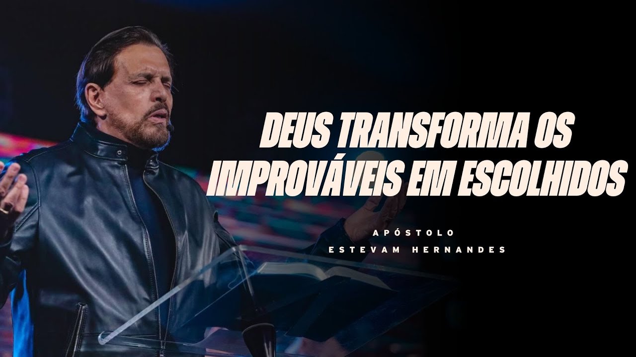 DEUS TRANSFORMA OS IMPROVÁVEIS EM ESCOLHIDOS | APÓSTOLO ESTEVAM HERNANDES