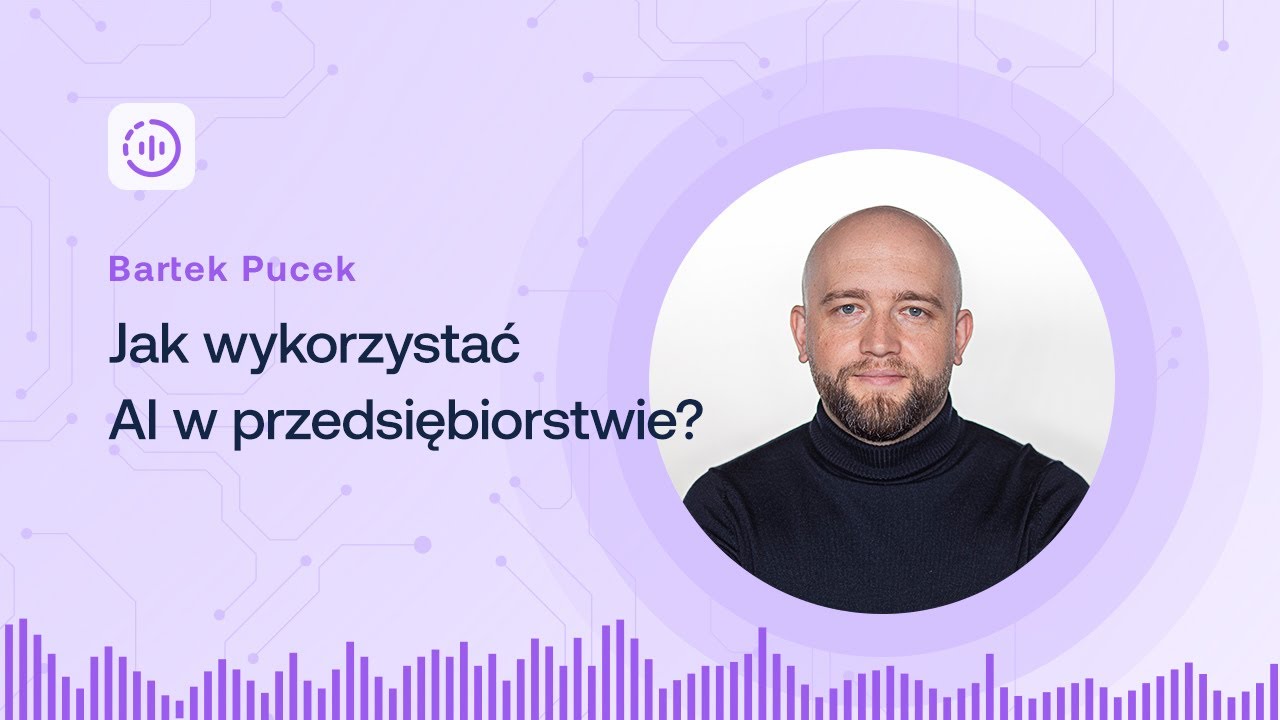 Bartek Pucek - Jak wykorzystać AI w przedsiębiorstwie?