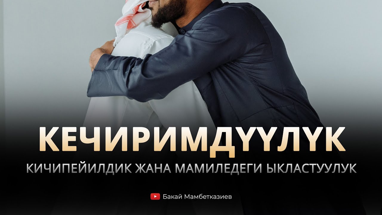 Кечиримдүүлүк, кичипейилдик жана мамиледеги ыкластуулук – Устаз Бакай Мамбетказиев