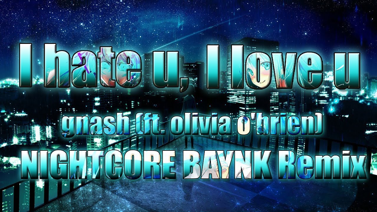 gnash - i hate u, i love u (ft. olivia o'brien) (BAYNK NIGHTCORE REMIX)