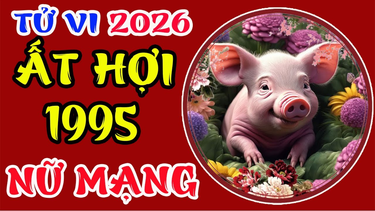 Tử Vi Tuổi Ất Hợi 1995 Nữ Mạng Năm 2026, VẬN MAY VÔ HẠN, Giàu Như Biển Cả Không Ngờ
