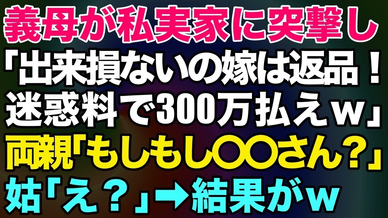 【スカッとする話】義母が私実家に突撃し「出来損ないの嫁は返品！迷惑料で300万払えw」→両親「もしもし○○さん？」姑「え？」→結果がw【修羅場】